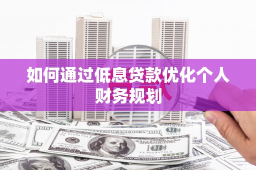 邗江如何通过低息贷款优化个人财务规划
