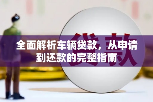邗江全面解析车辆贷款，从申请到还款的完整指南