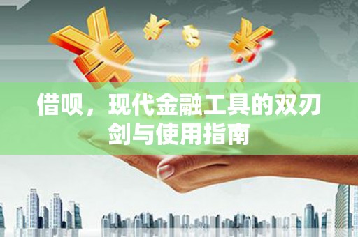 邗江借呗，现代金融工具的双刃剑与使用指南