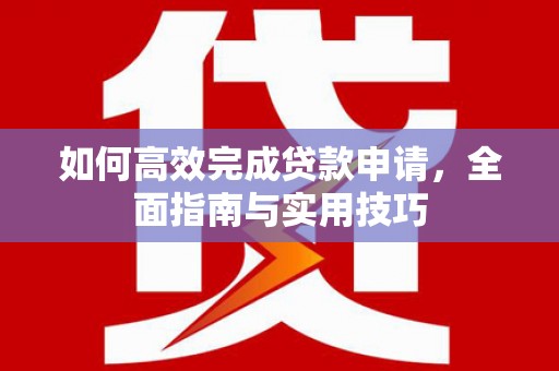邗江如何高效完成贷款申请，全面指南与实用技巧