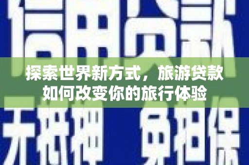 邗江探索世界新方式，旅游贷款如何改变你的旅行体验