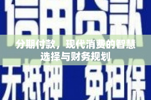 邗江分期付款，现代消费的智慧选择与财务规划