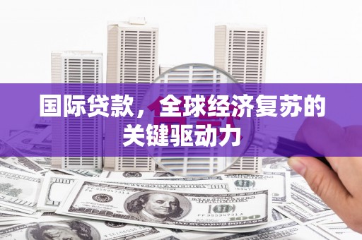 邗江国际贷款，全球经济复苏的关键驱动力
