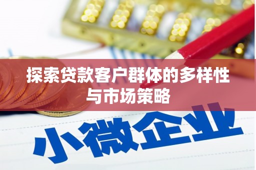 邗江探索贷款客户群体的多样性与市场策略