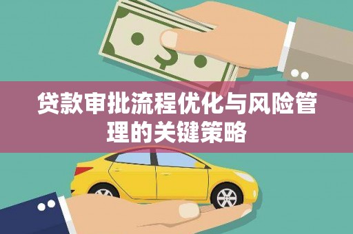 邗江贷款审批流程优化与风险管理的关键策略