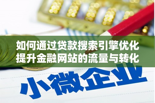 邗江如何通过贷款搜索引擎优化提升金融网站的流量与转化率