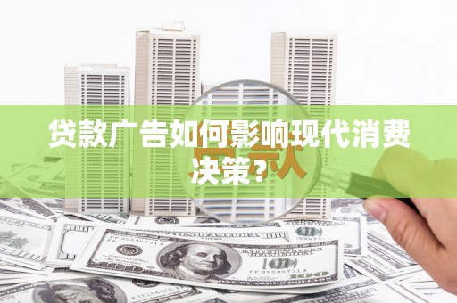 邗江贷款广告如何影响现代消费决策？