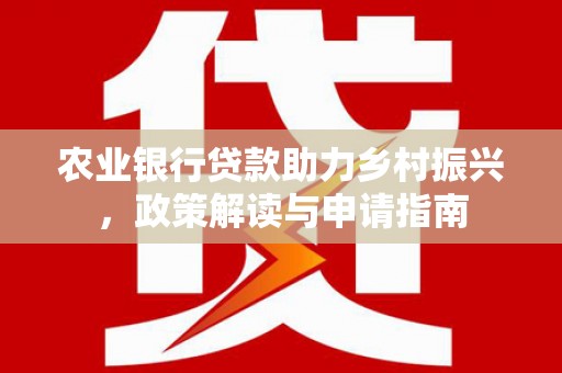 邗江农业银行贷款助力乡村振兴，政策解读与申请指南