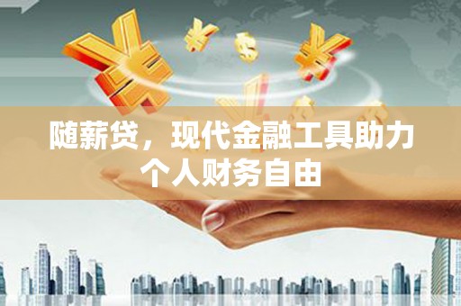 邗江随薪贷，现代金融工具助力个人财务自由