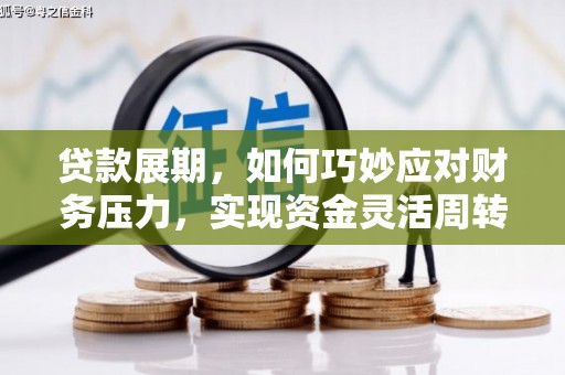 邗江贷款展期，如何巧妙应对财务压力，实现资金灵活周转