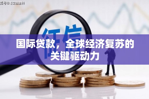 邗江国际贷款，全球经济复苏的关键驱动力