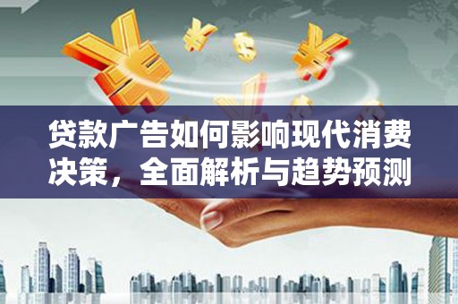邗江贷款广告如何影响现代消费决策，全面解析与趋势预测