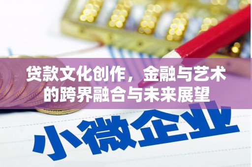 邗江贷款文化创作，金融与艺术的跨界融合与未来展望
