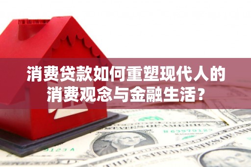邗江消费贷款如何重塑现代人的消费观念与金融生活？
