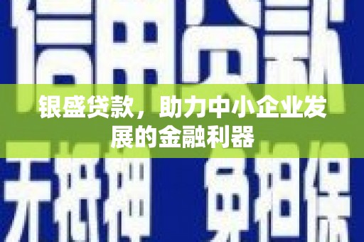 邗江银盛贷款，助力中小企业发展的金融利器