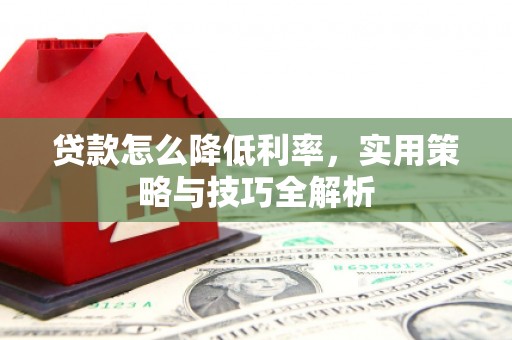 邗江贷款怎么降低利率，实用策略与技巧全解析