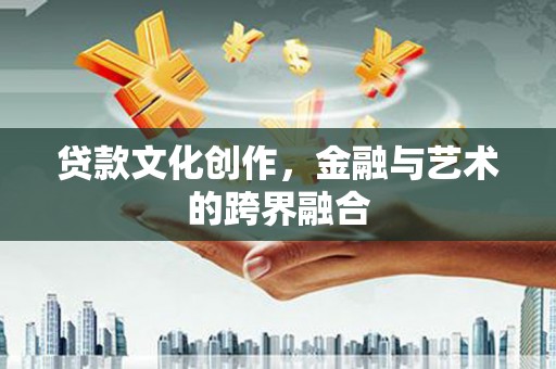 邗江贷款文化创作，金融与艺术的跨界融合