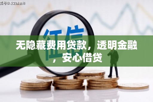 邗江无隐藏费用贷款，透明金融，安心借贷