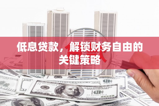 邗江低息贷款，解锁财务自由的关键策略