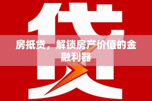 邗江房抵贷，解锁房产价值的金融利器
