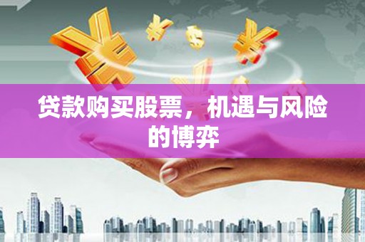 邗江贷款购买股票，机遇与风险的博弈