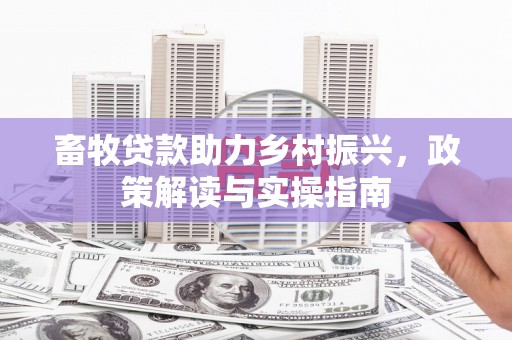 邗江畜牧贷款助力乡村振兴，政策解读与实操指南