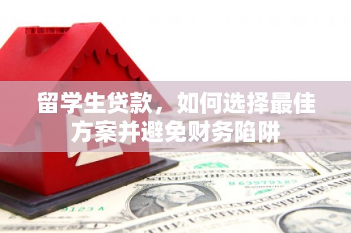 邗江留学生贷款，如何选择最佳方案并避免财务陷阱