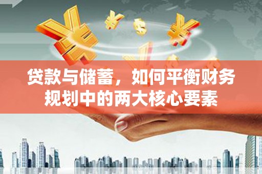 邗江贷款与储蓄，如何平衡财务规划中的两大核心要素