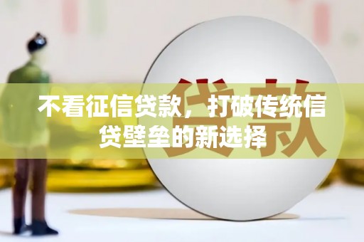 邗江不看征信贷款，打破传统信贷壁垒的新选择
