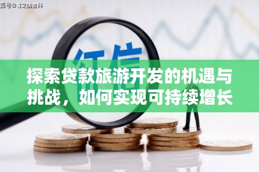 邗江探索贷款旅游开发的机遇与挑战，如何实现可持续增长
