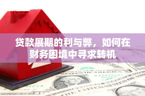 邗江贷款展期的利与弊，如何在财务困境中寻求转机