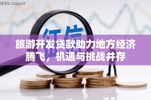 邗江旅游开发贷款助力地方经济腾飞，机遇与挑战并存