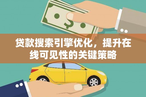 邗江贷款搜索引擎优化，提升在线可见性的关键策略