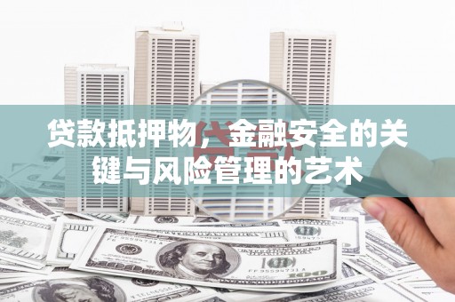 邗江贷款抵押物，金融安全的关键与风险管理的艺术