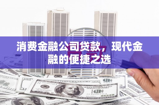 邗江消费金融公司贷款，现代金融的便捷之选