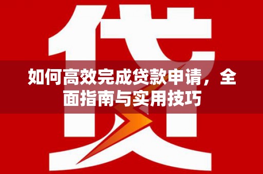 邗江如何高效完成贷款申请，全面指南与实用技巧