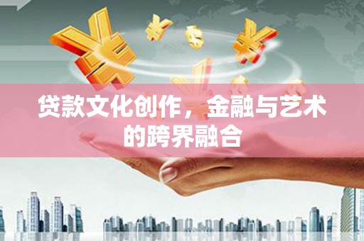 邗江贷款文化创作，金融与艺术的跨界融合