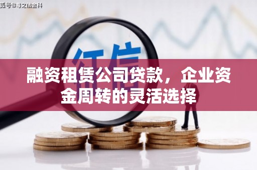 邗江融资租赁公司贷款，企业资金周转的灵活选择