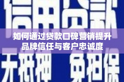 邗江如何通过贷款口碑营销提升品牌信任与客户忠诚度