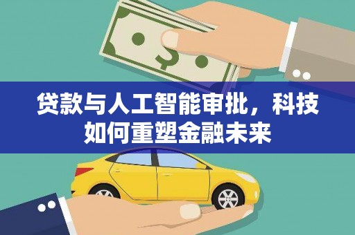 邗江贷款与人工智能审批，科技如何重塑金融未来