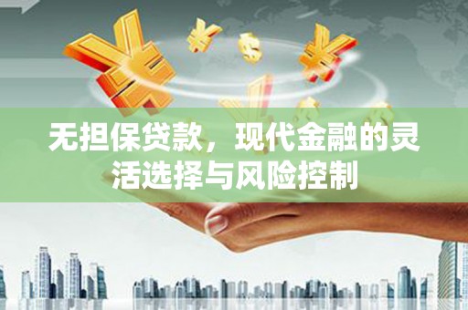 邗江无担保贷款，现代金融的灵活选择与风险控制