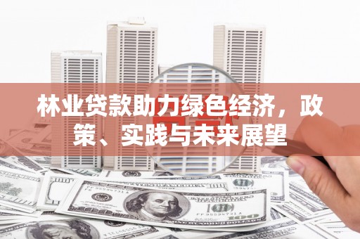 邗江林业贷款助力绿色经济，政策、实践与未来展望