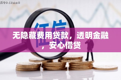 邗江无隐藏费用贷款，透明金融，安心借贷