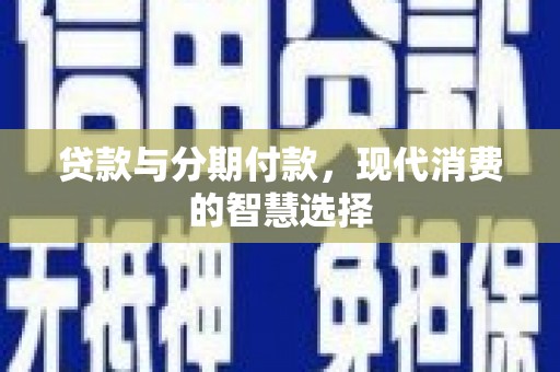 邗江贷款与分期付款，现代消费的智慧选择