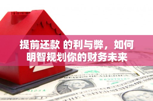 邗江提前还款 的利与弊，如何明智规划你的财务未来