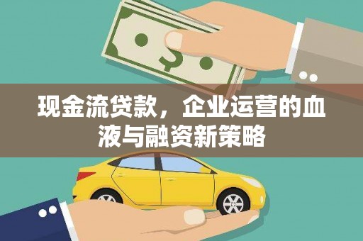 邗江现金流贷款，企业运营的血液与融资新策略