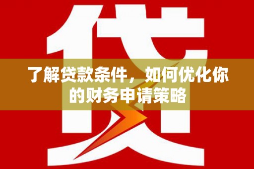 邗江了解贷款条件，如何优化你的财务申请策略