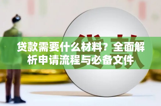 邗江贷款需要什么材料？全面解析申请流程与必备文件
