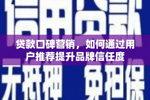 邗江贷款口碑营销，如何通过用户推荐提升品牌信任度