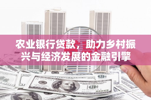 邗江农业银行贷款，助力乡村振兴与经济发展的金融引擎